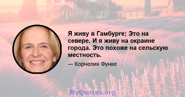 Я живу в Гамбурге; Это на севере. И я живу на окраине города. Это похоже на сельскую местность.