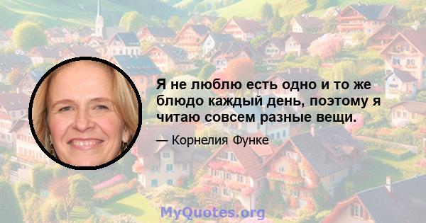 Я не люблю есть одно и то же блюдо каждый день, поэтому я читаю совсем разные вещи.