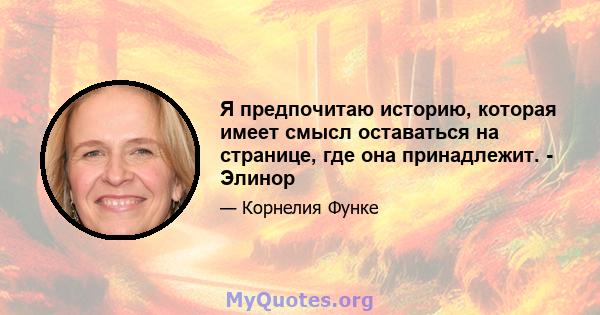 Я предпочитаю историю, которая имеет смысл оставаться на странице, где она принадлежит. - Элинор