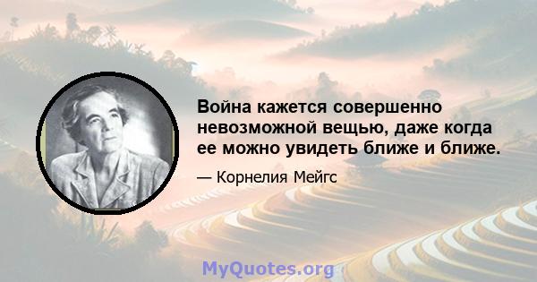 Война кажется совершенно невозможной вещью, даже когда ее можно увидеть ближе и ближе.