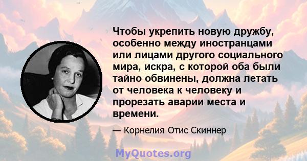 Чтобы укрепить новую дружбу, особенно между иностранцами или лицами другого социального мира, искра, с которой оба были тайно обвинены, должна летать от человека к человеку и прорезать аварии места и времени.