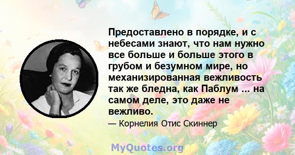 Предоставлено в порядке, и с небесами знают, что нам нужно все больше и больше этого в грубом и безумном мире, но механизированная вежливость так же бледна, как Паблум ... на самом деле, это даже не вежливо.