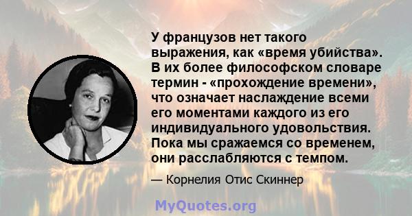 У французов нет такого выражения, как «время убийства». В их более философском словаре термин - «прохождение времени», что означает наслаждение всеми его моментами каждого из его индивидуального удовольствия. Пока мы