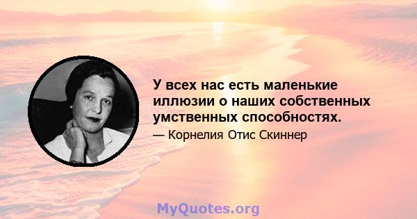 У всех нас есть маленькие иллюзии о наших собственных умственных способностях.