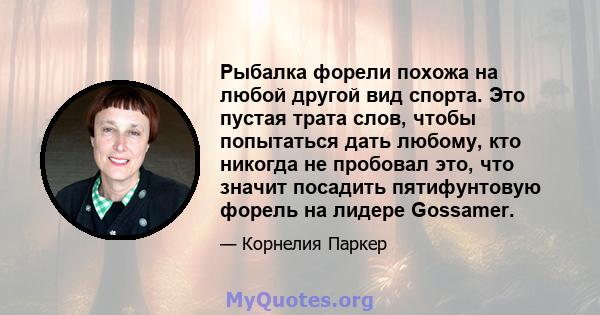 Рыбалка форели похожа на любой другой вид спорта. Это пустая трата слов, чтобы попытаться дать любому, кто никогда не пробовал это, что значит посадить пятифунтовую форель на лидере Gossamer.