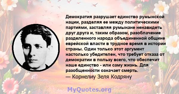 Демократия разрушает единство румынской нации, разделяя ее между политическими партиями, заставляя румынане ненавидеть друг друга и, таким образом, разоблачение разделенного народа объединенной общине еврейской власти в 