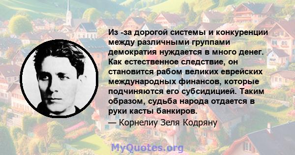 Из -за дорогой системы и конкуренции между различными группами демократия нуждается в много денег. Как естественное следствие, он становится рабом великих еврейских международных финансов, которые подчиняются его