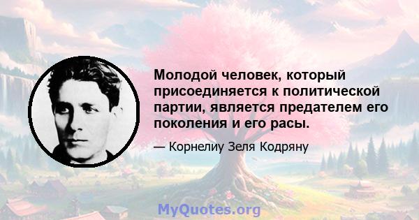 Молодой человек, который присоединяется к политической партии, является предателем его поколения и его расы.