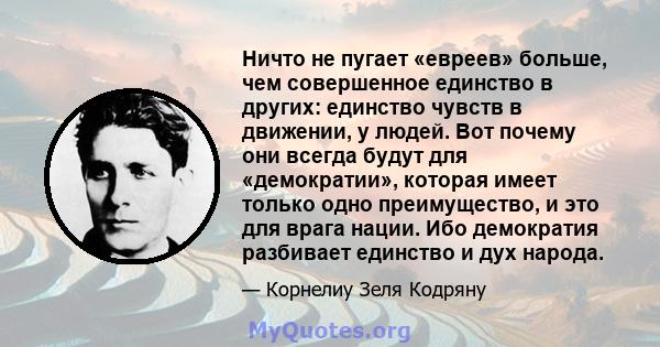 Ничто не пугает «евреев» больше, чем совершенное единство в других: единство чувств в движении, у людей. Вот почему они всегда будут для «демократии», которая имеет только одно преимущество, и это для врага нации. Ибо