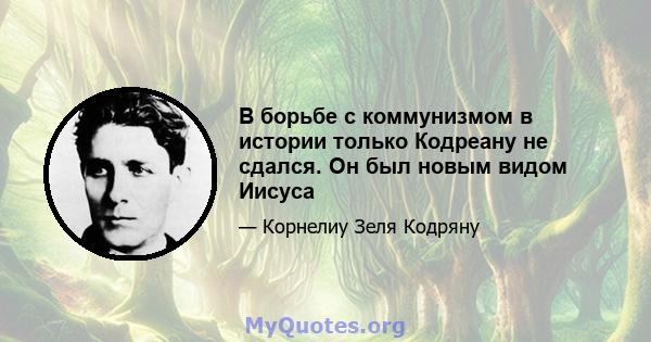 В борьбе с коммунизмом в истории только Кодреану не сдался. Он был новым видом Иисуса