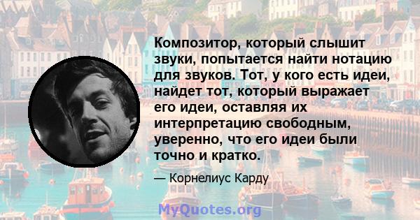 Композитор, который слышит звуки, попытается найти нотацию для звуков. Тот, у кого есть идеи, найдет тот, который выражает его идеи, оставляя их интерпретацию свободным, уверенно, что его идеи были точно и кратко.