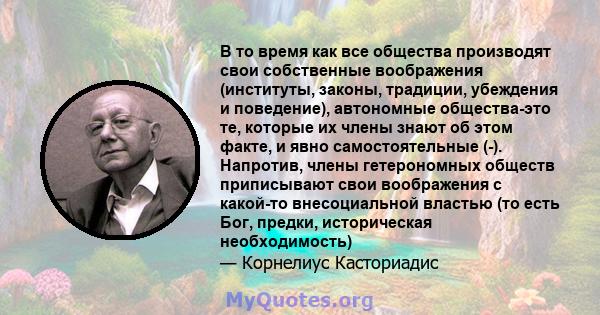 В то время как все общества производят свои собственные воображения (институты, законы, традиции, убеждения и поведение), автономные общества-это те, которые их члены знают об этом факте, и явно самостоятельные (-).