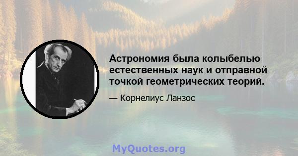 Астрономия была колыбелью естественных наук и отправной точкой геометрических теорий.