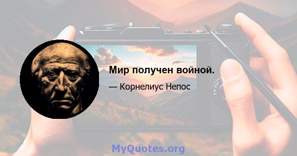 Мир получен войной.