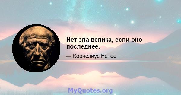 Нет зла ​​велика, если оно последнее.