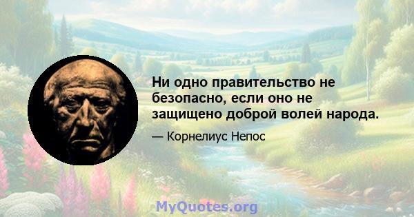 Ни одно правительство не безопасно, если оно не защищено доброй волей народа.