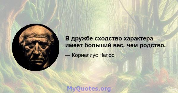 В дружбе сходство характера имеет больший вес, чем родство.