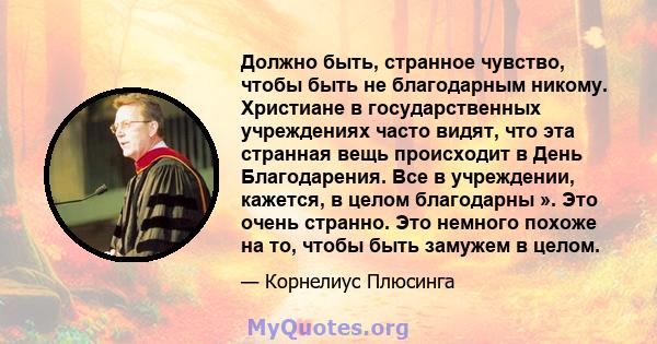 Должно быть, странное чувство, чтобы быть не благодарным никому. Христиане в государственных учреждениях часто видят, что эта странная вещь происходит в День Благодарения. Все в учреждении, кажется, в целом благодарны