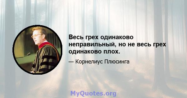 Весь грех одинаково неправильный, но не весь грех одинаково плох.