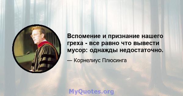 Вспомение и признание нашего греха - все равно что вывести мусор: однажды недостаточно.