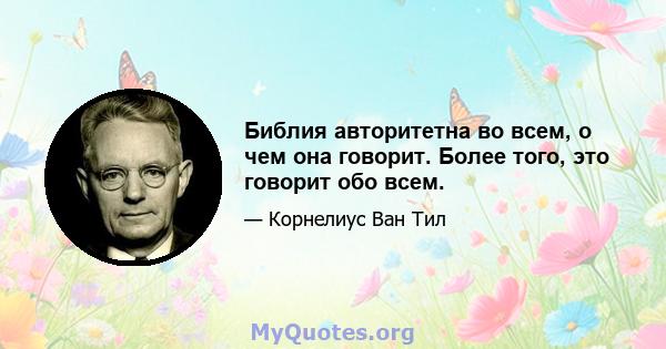 Библия авторитетна во всем, о чем она говорит. Более того, это говорит обо всем.