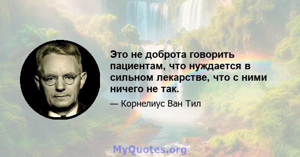 Это не доброта говорить пациентам, что нуждается в сильном лекарстве, что с ними ничего не так.