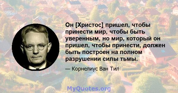 Он [Христос] пришел, чтобы принести мир, чтобы быть уверенным, но мир, который он пришел, чтобы принести, должен быть построен на полном разрушении силы тьмы.