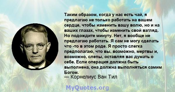 Таким образом, когда у нас есть чай, я предлагаю не только работать на вашем сердце, чтобы изменить вашу волю, но и на ваших глазах, чтобы изменить свой взгляд. Но подождите минуту. Нет, я вообще не предлагаю работать.