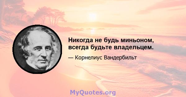 Никогда не будь миньоном, всегда будьте владельцем.