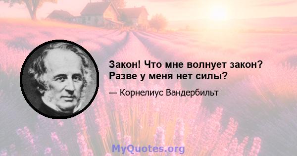 Закон! Что мне волнует закон? Разве у меня нет силы?