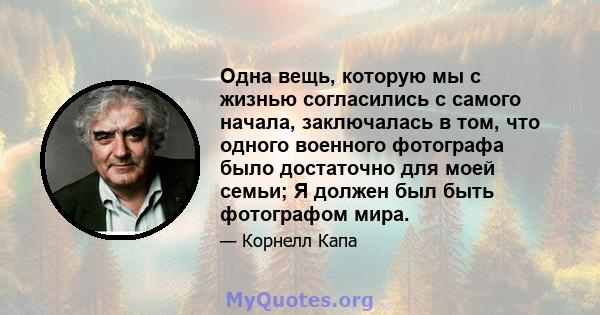 Одна вещь, которую мы с жизнью согласились с самого начала, заключалась в том, что одного военного фотографа было достаточно для моей семьи; Я должен был быть фотографом мира.