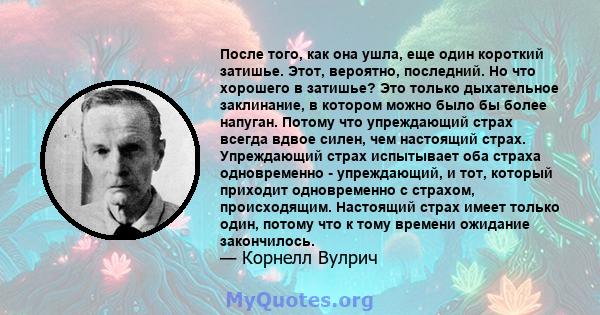 После того, как она ушла, еще один короткий затишье. Этот, вероятно, последний. Но что хорошего в затишье? Это только дыхательное заклинание, в котором можно было бы более напуган. Потому что упреждающий страх всегда