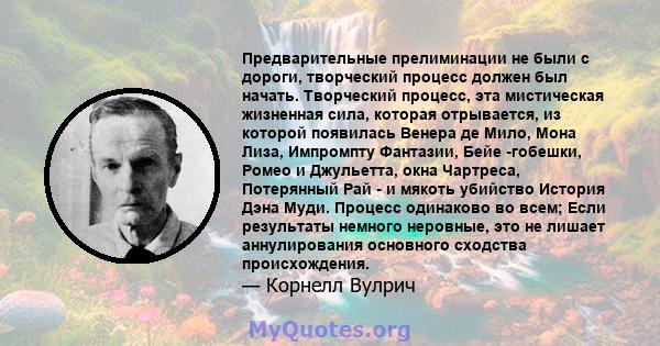 Предварительные прелиминации не были с дороги, творческий процесс должен был начать. Творческий процесс, эта мистическая жизненная сила, которая отрывается, из которой появилась Венера де Мило, Мона Лиза, Импромпту