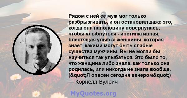 Рядом с ней ее муж мог только разбрызгивать, и он остановил даже это, когда она наполовину повернулась, чтобы улыбнуться - инстинктивная, блестящая улыбка женщины, которая знает, какими могут быть слабые существа