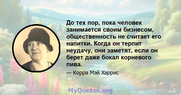 До тех пор, пока человек занимается своим бизнесом, общественность не считает его напитки. Когда он терпит неудачу, они заметят, если он берет даже бокал корневого пива.