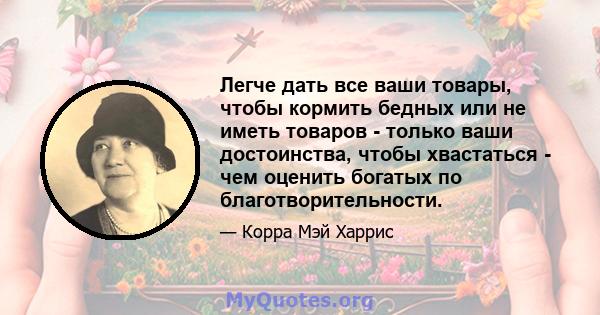 Легче дать все ваши товары, чтобы кормить бедных или не иметь товаров - только ваши достоинства, чтобы хвастаться - чем оценить богатых по благотворительности.