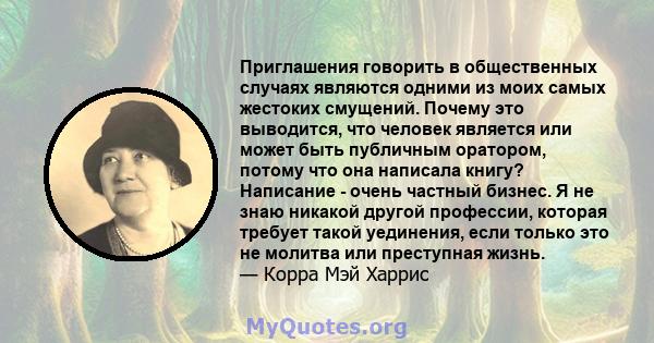 Приглашения говорить в общественных случаях являются одними из моих самых жестоких смущений. Почему это выводится, что человек является или может быть публичным оратором, потому что она написала книгу? Написание - очень 