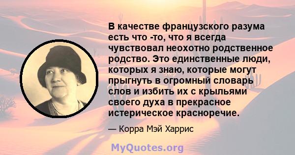 В качестве французского разума есть что -то, что я всегда чувствовал неохотно родственное родство. Это единственные люди, которых я знаю, которые могут прыгнуть в огромный словарь слов и избить их с крыльями своего духа 