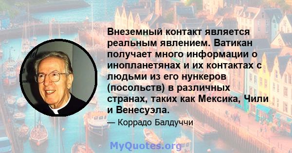 Внеземный контакт является реальным явлением. Ватикан получает много информации о инопланетянах и их контактах с людьми из его нункеров (посольств) в различных странах, таких как Мексика, Чили и Венесуэла.