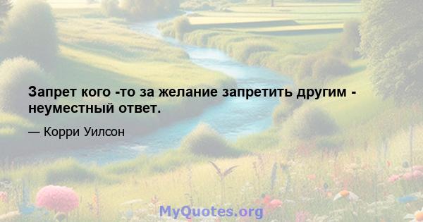 Запрет кого -то за желание запретить другим - неуместный ответ.