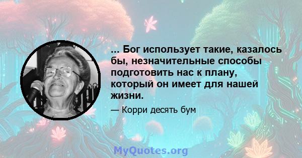 ... Бог использует такие, казалось бы, незначительные способы подготовить нас к плану, который он имеет для нашей жизни.