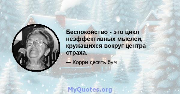 Беспокойство - это цикл неэффективных мыслей, кружащихся вокруг центра страха.