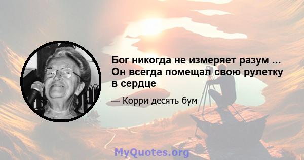 Бог никогда не измеряет разум ... Он всегда помещал свою рулетку в сердце