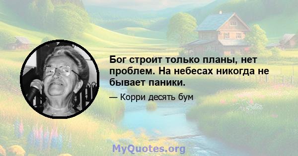 Бог строит только планы, нет проблем. На небесах никогда не бывает паники.