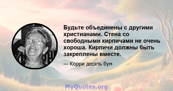 Будьте объединены с другими христианами. Стена со свободными кирпичами не очень хороша. Кирпичи должны быть закреплены вместе.