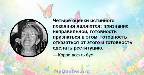 Четыре оценки истинного покаяния являются: признание неправильной, готовность признаться в этом, готовность отказаться от этого и готовность сделать реституцию.