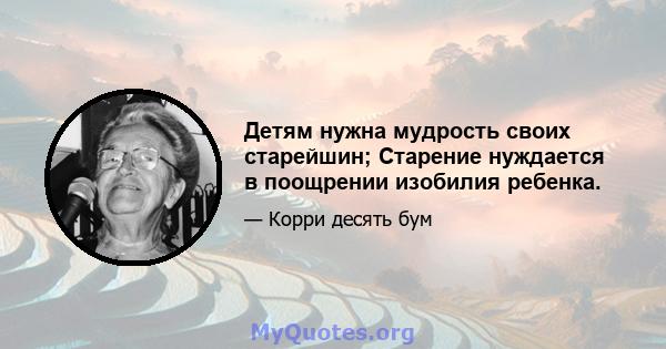 Детям нужна мудрость своих старейшин; Старение нуждается в поощрении изобилия ребенка.