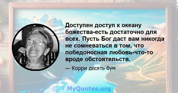 Доступен доступ к океану божества-есть достаточно для всех. Пусть Бог даст вам никогда не сомневаться в том, что победоносная любовь-что-то вроде обстоятельств.