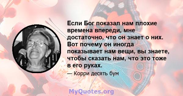 Если Бог показал нам плохие времена впереди, мне достаточно, что он знает о них. Вот почему он иногда показывает нам вещи, вы знаете, чтобы сказать нам, что это тоже в его руках.