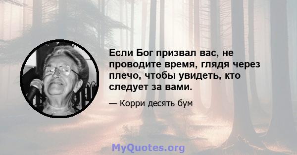 Если Бог призвал вас, не проводите время, глядя через плечо, чтобы увидеть, кто следует за вами.